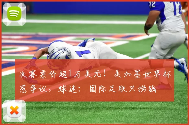 决赛票价超1万美元！美加墨世界杯惹争议，球迷：国际足联只捞钱