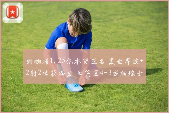 利物浦1.25亿水货正名 轰世界波+2射2传获满分 率德国4-3逆转瑞士