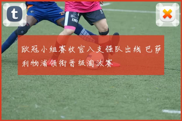 欧冠小组赛收官八支强队出线 巴萨利物浦领衔晋级淘汰赛