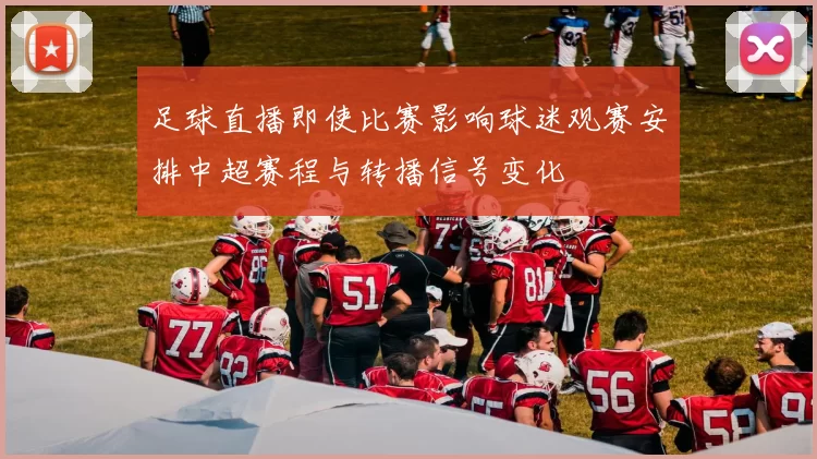 足球直播即使比赛影响球迷观赛安排中超赛程与转播信号变化