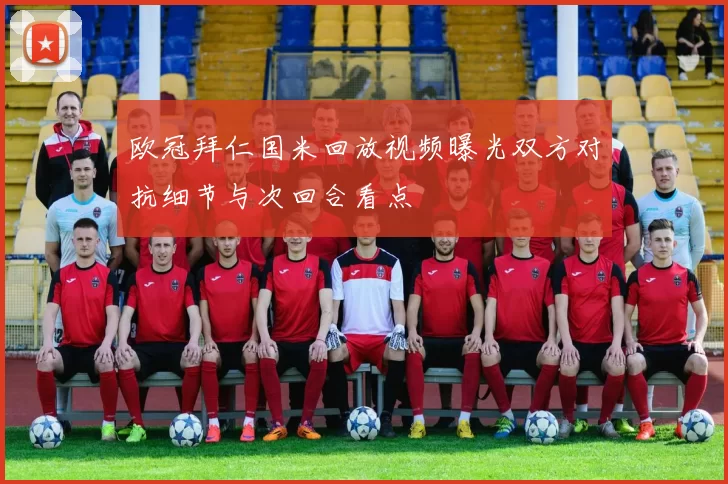 欧冠拜仁国米回放视频曝光双方对抗细节与次回合看点