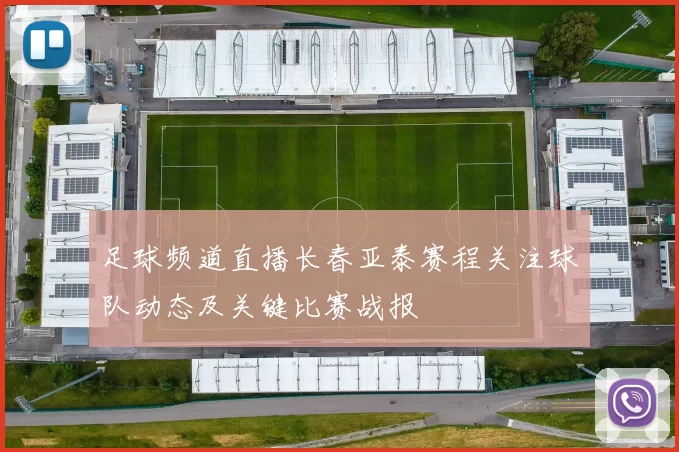 足球频道直播长春亚泰赛程关注球队动态及关键比赛战报