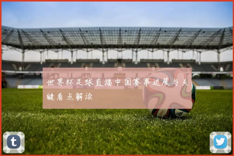 世界杯足球直播中国赛事进展与关键看点解读
